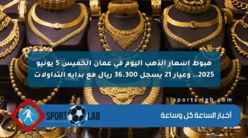 هبوط أسعار الذهب اليوم في عمان الخميس 5 يونيو 2025.. وعيار 21 يسجل 36.300 ريال مع بداية التداولات